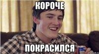 короче покрасился