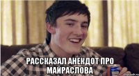  рассказал анекдот про майраслова