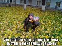  это военком илья, добавь его к себе на стену и ты не будешь служить