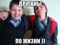 друганы по жизни ))