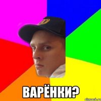  варёнки?