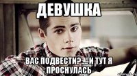 девушка вас подвести?.... и тут я проснулась