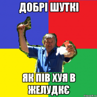 добрі шуткі як пів хуя в желудкє