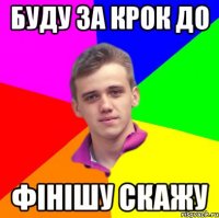буду за крок до фінішу скажу