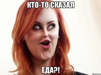 кто-то сказал еда?!