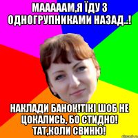 мааааам,я їду з одногрупниками назад..! наклади банок!тікі шоб не цокались, бо стидно! тат,коли свиню!