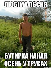 любіма пєсня бутирка какая осень у трусах