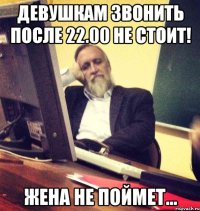 девушкам звонить после 22.00 не стоит! жена не поймет...