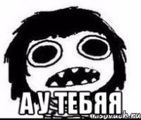  а у тебяя