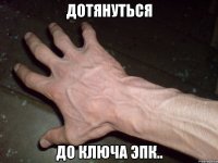 дотянуться до ключа эпк..