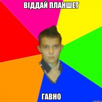 віддай планшет гавно