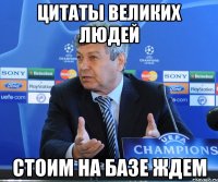 цитаты великих людей стоим на базе ждем