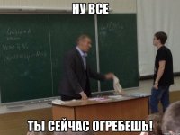ну все ты сейчас огребешь!