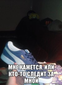  мне кажется, или кто-то следит за мной