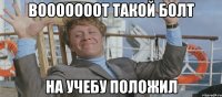 вооооооот такой болт на учебу положил