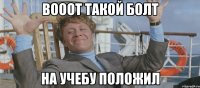 вооот такой болт на учебу положил