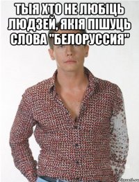 тыя хто не любіць людзей, якія пішуць слова "белоруссия" 