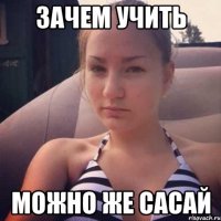 зачем учить можно же сасай