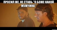 просил же, не ставь "о боже какой мужчина" 