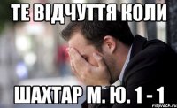 те відчуття коли шахтар м. ю. 1 - 1
