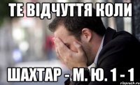 те відчуття коли шахтар - м. ю. 1 - 1
