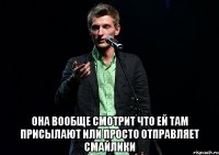  она вообще смотрит что ей там присылают или просто отправляет смайлики