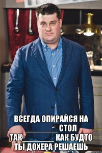  всегда опирайся на _______ стол так_______ как будто ты дохера решаешь