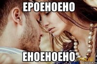 ероеноено еноеноено