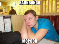 напивайся мороси