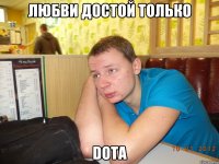 любви достой только dota
