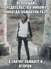 не прощай предательство. никому. никогда. обманули раз, а значит обманут и второй.