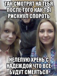 так смотрят на тебя после того как ты рискнул спороть нелепую хрень с надеждой что все будут смеяться