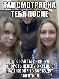 так смотрят на тебя после того как ты рискнул спороть нелепую хрень с надеждой что все будут смеяться
