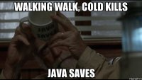 walking walk, cold kills java saves