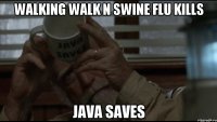 walking walk n swine flu kills java saves