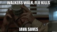 walkers walk, flu kills java saves
