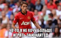  чё-то я не хочу больше играть за юнайтед