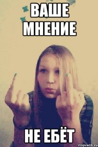 ваше мнение не ебёт