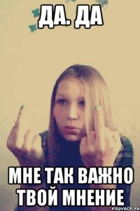 да. да мне так важно твой мнение