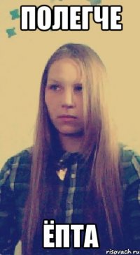 полегче ёпта