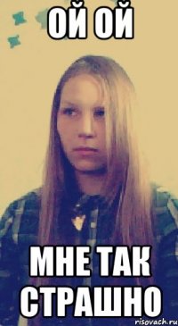 ой ой мне так страшно