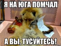 я на юга помчал а вы, тусуйтесь!