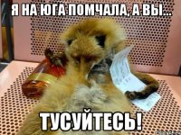 я на юга помчала, а вы... тусуйтесь!