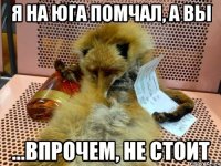 я на юга помчал, а вы ...впрочем, не стоит