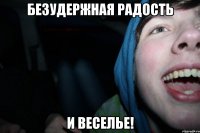 безудержная радость и веселье!