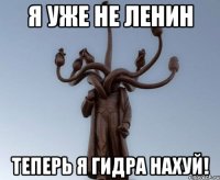 я уже не ленин теперь я гидра нахуй!