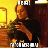 о бозе гагой музина!