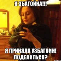 я збагойна!!! я приняла узбагоин! поделиться?