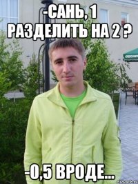 -сань, 1 разделить на 2 ? -0,5 вроде...