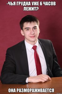 -чья грудка уже 6 часов лежит? она размораживается